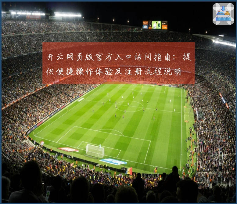开云网页版官方入口访问指南：提供便捷操作体验及注册流程说明