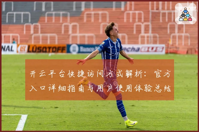 开云平台快捷访问方式解析：官方入口详细指南与用户使用体验总结