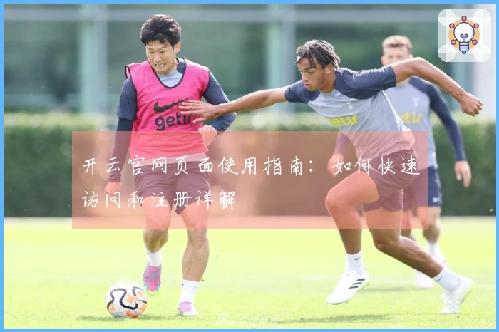 开云官网页面使用指南:如何快速访问和注册详解