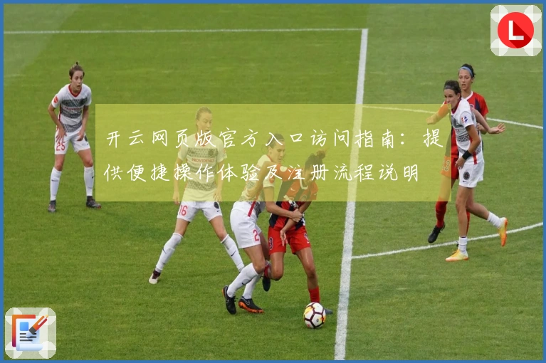 开云网页版官方入口访问指南:提供便捷操作体验及注册流程说明