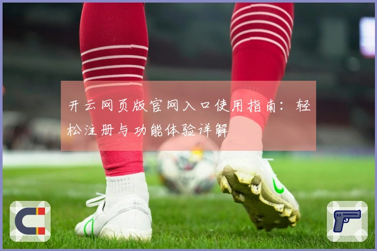 开云网页版官网入口使用指南：轻松注册与功能体验详解