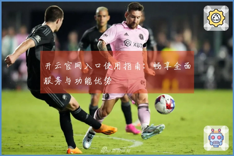 开云官网入口使用指南：畅享全面服务与功能优势