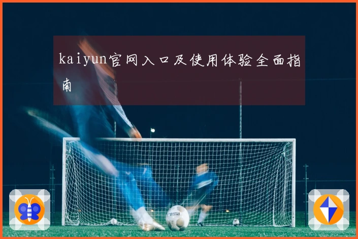 kaiyun官网入口及使用体验全面指南