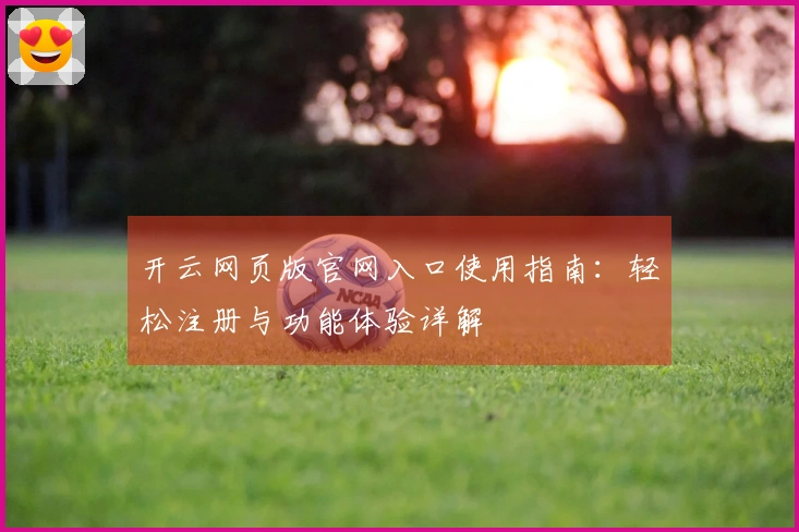 开云网页版官网入口使用指南：轻松注册与功能体验详解