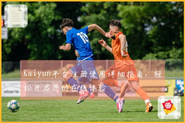 Kaiyun平台注册使用详细指南，轻松开启您的在线体验