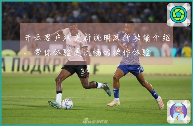 开云客户端更新说明及新功能介绍，带你体验更流畅的操作体验