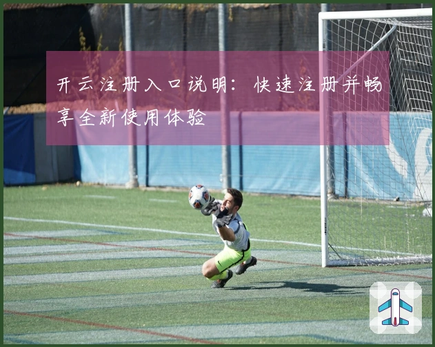 开云注册入口说明：快速注册并畅享全新使用体验