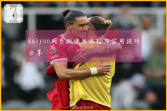 kaiyun网页版使用体验与实用技巧分享