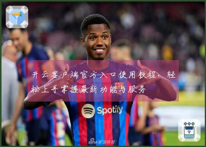 开云客户端官方入口使用教程，轻松上手掌握最新功能与服务