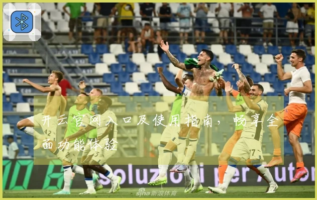 开云官网入口及使用指南，畅享全面功能体验