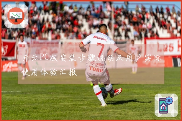 开云PC版安装步骤说明及用户实际使用体验汇报