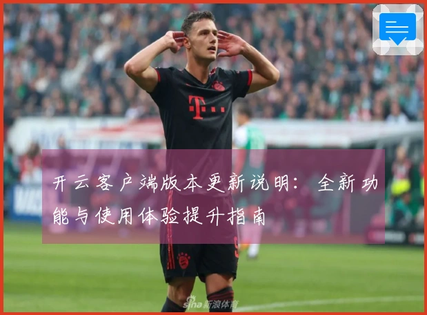 开云客户端版本更新说明：全新功能与使用体验提升指南