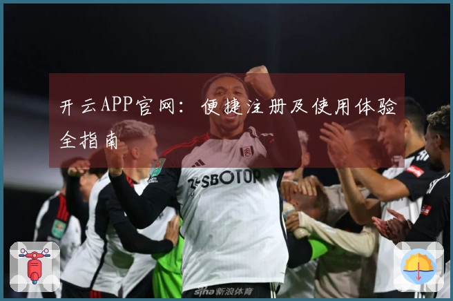 开云APP官网:便捷注册及使用体验全指南